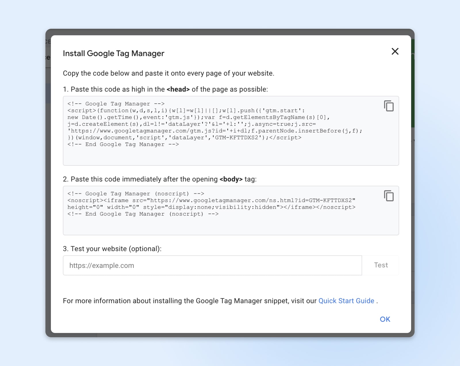 Google Tag Manager's how-to guide, which includes the code snippets you'll need to install your container on your WordPress site. It also explains where to copy and paste the container code.