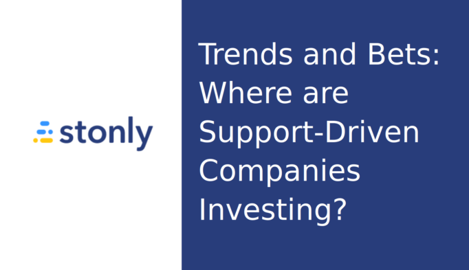 Trends and Bets: Where are Support-Driven Companies Investing?
